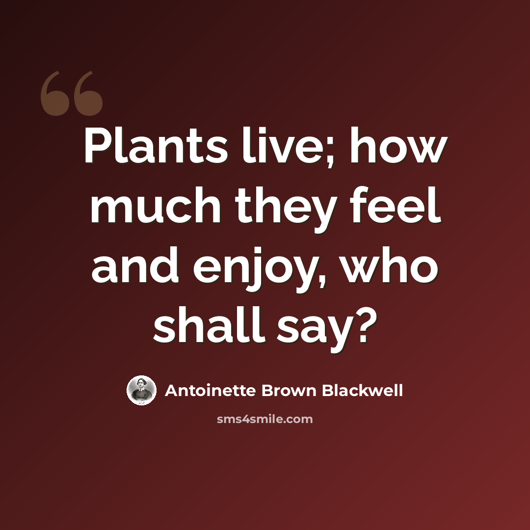 “Plants live; how much they feel and enjoy, who shall say?” quote by Antoinette Brown Blackwell