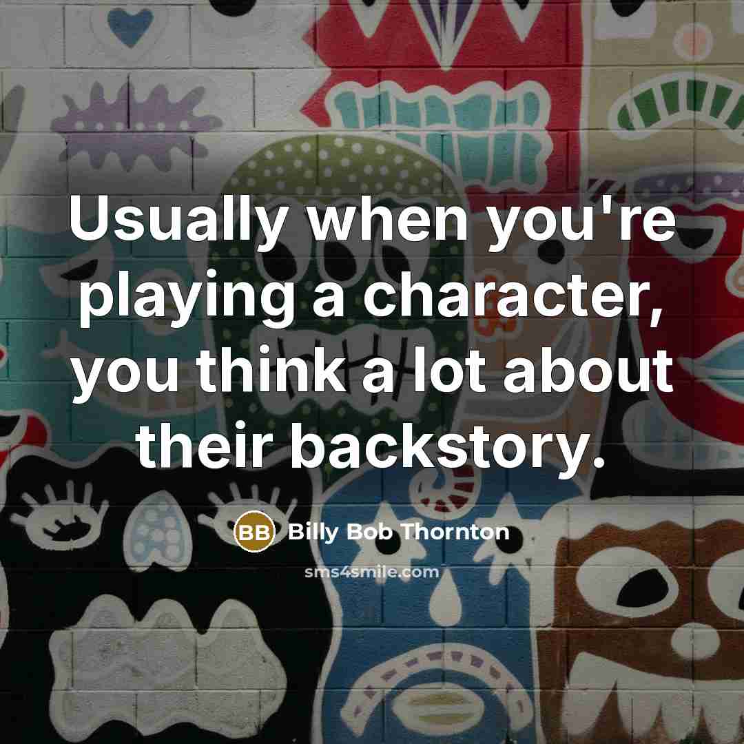 “Usually when you're playing a character, you think a lot about their backstory.” quote by Billy Bob Thornton