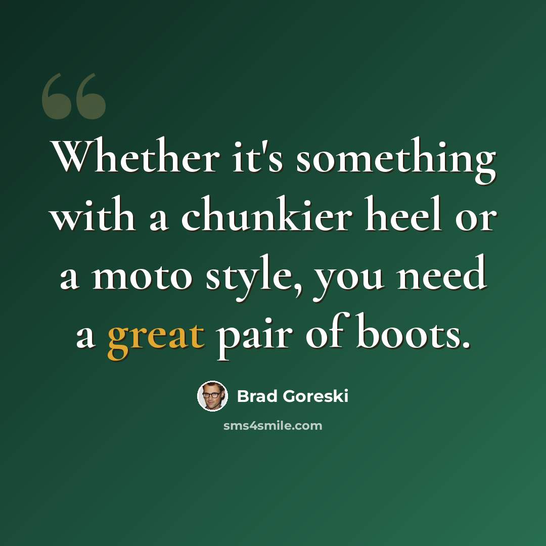 “Whether it's something with a chunkier heel or a moto style, you need a great pair of boots.” quote by Brad Goreski
