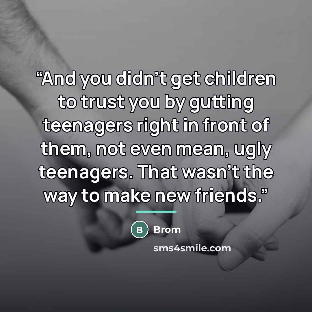 “And you didn’t get children to trust you by gutting teenagers right in front of them, not even mean, ugly teenagers. That wasn’t the way to make new friends.” quote by Brom