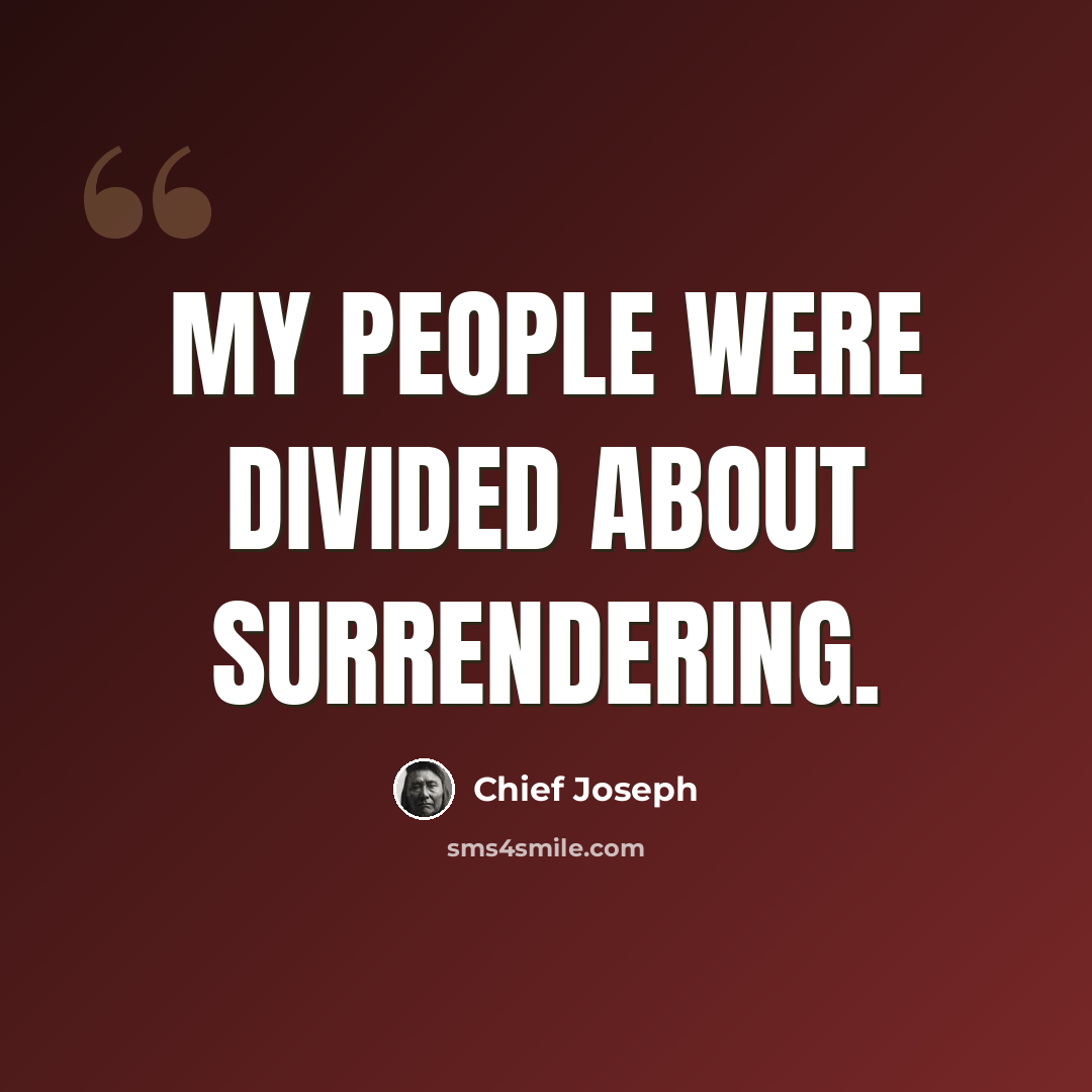 “My people were divided about surrendering.” quote by Chief Joseph