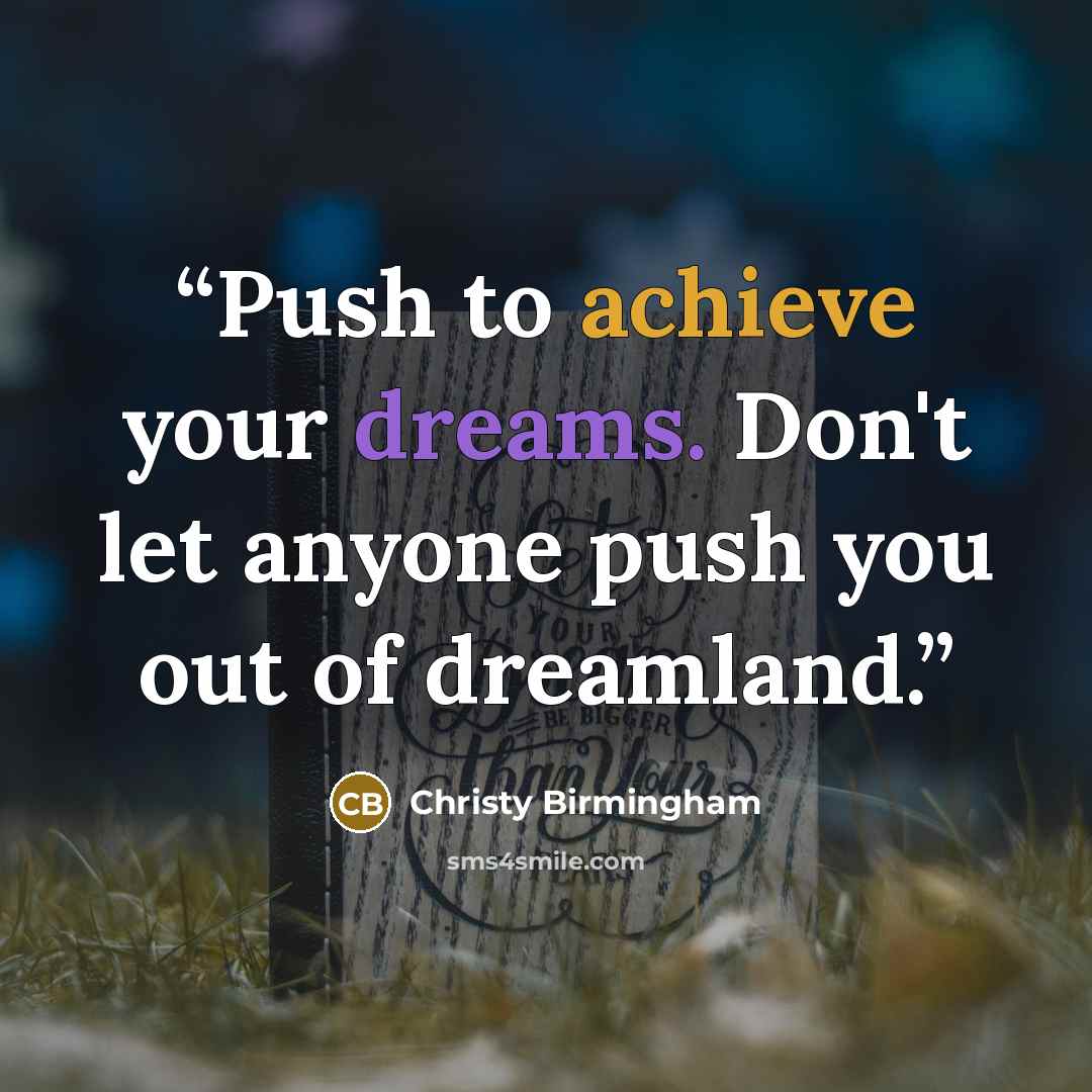 “Push to achieve your dreams. Don't let anyone push you out of dreamland.” quote by Christy Birmingham