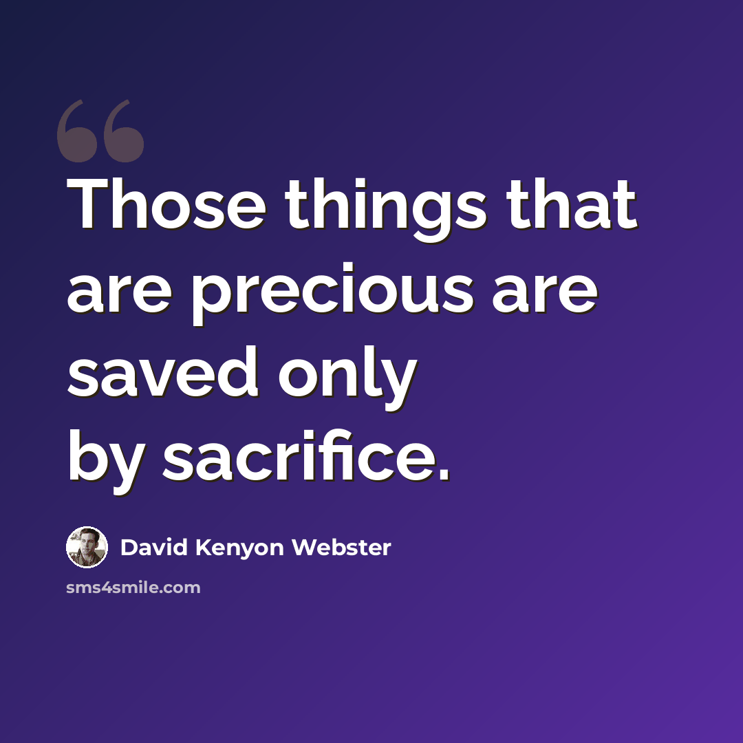 “Those things that are precious are saved only by sacrifice.” quote by David Kenyon Webster