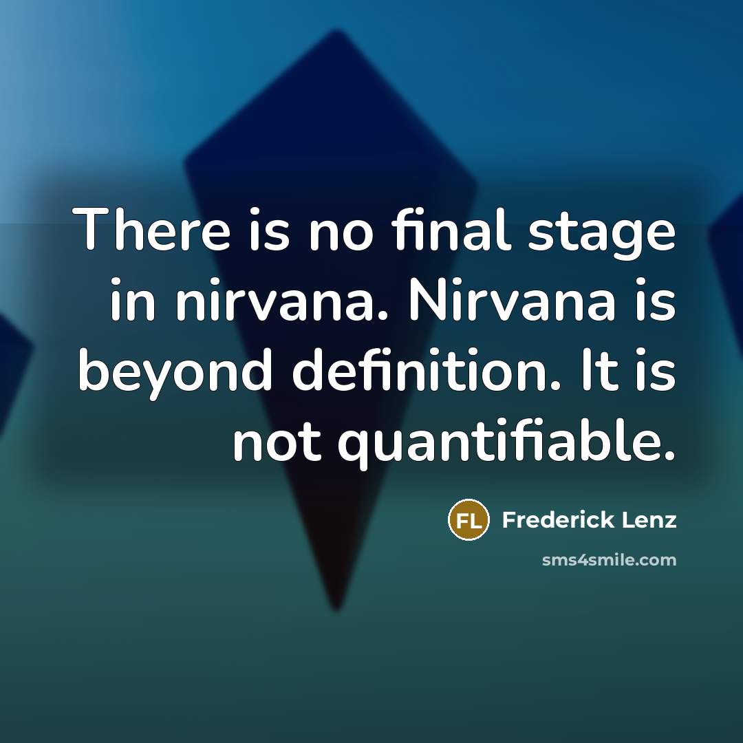 “There is no final stage in nirvana. Nirvana is beyond definition. It is not quantifiable.” quote by Frederick Lenz