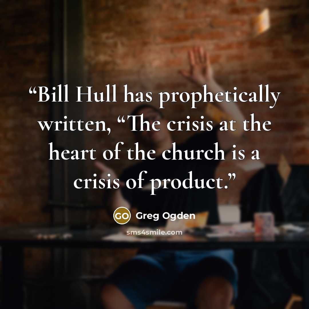“Bill Hull has prophetically written, “The crisis at the heart of the church is a crisis of product.” quote by Greg Ogden