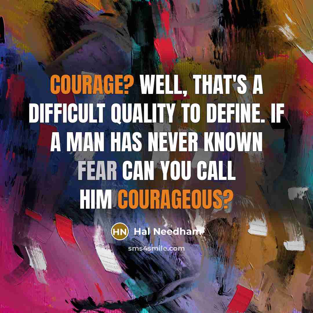 “Courage? Well, that's a difficult quality to define. If a man has never known fear can you call him courageous?” quote by Hal Needham