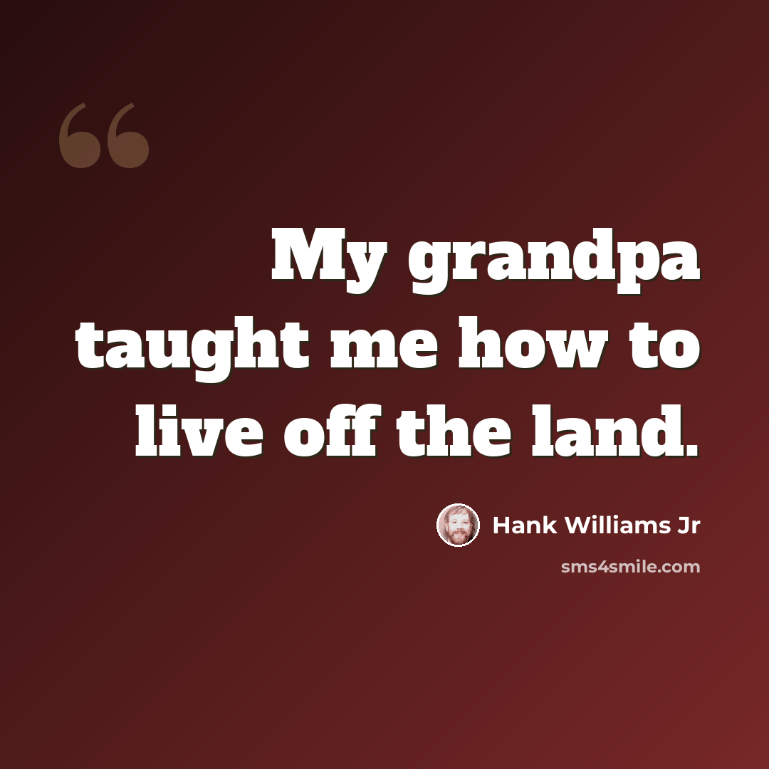 “My grandpa taught me how to live off the land.” quote by Hank Williams Jr