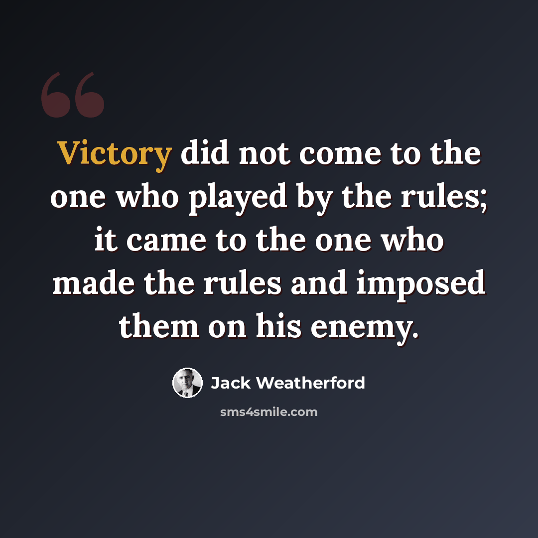“Victory did not come to the one who played by the rules; it came to the one who made the rules and imposed them on his enemy.” quote by Jack Weatherford