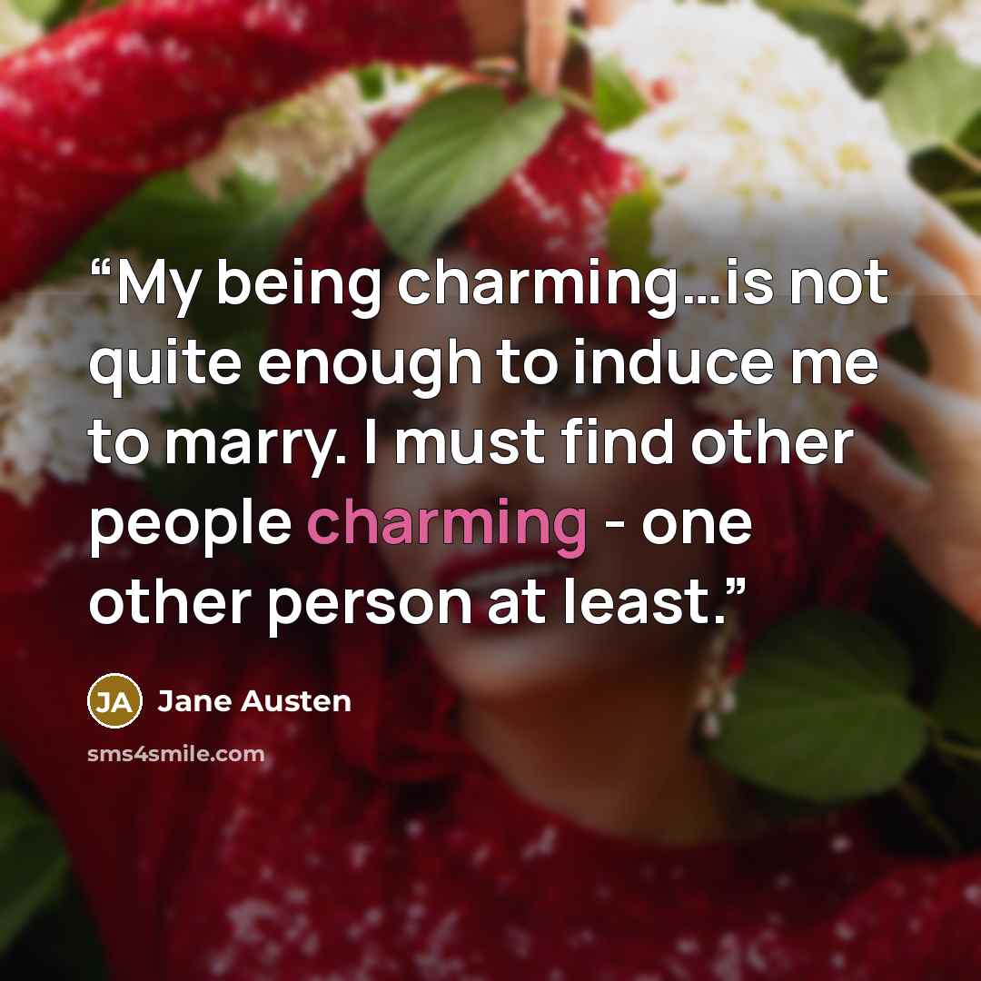 “My being charming…is not quite enough to induce me to marry. I must find other people charming - one other person at least.” quote by Jane Austen