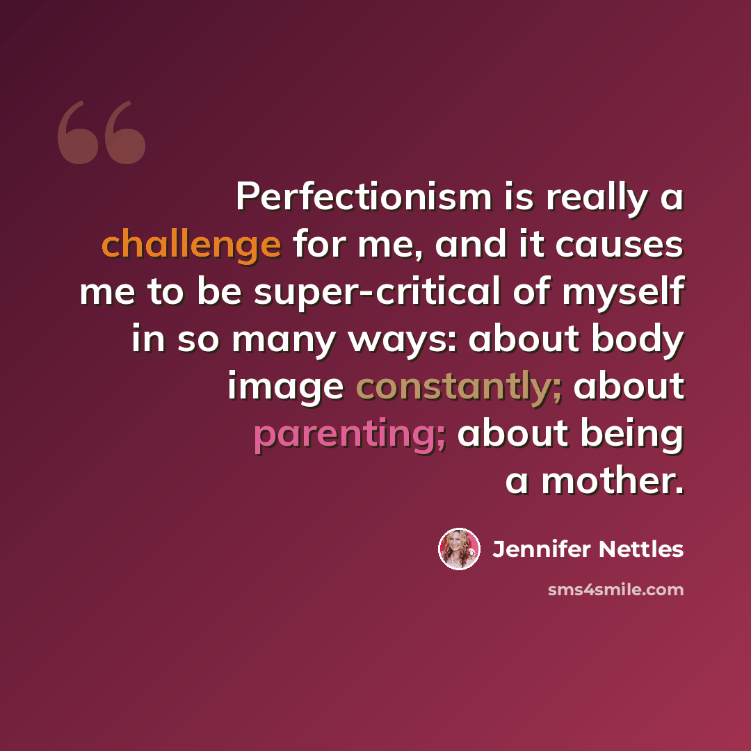 “Perfectionism is really a challenge for me, and it causes me to be super-critical of myself in so many ways: about body image constantly; about parenting; about being a mother.” quote by Jennifer Nettles