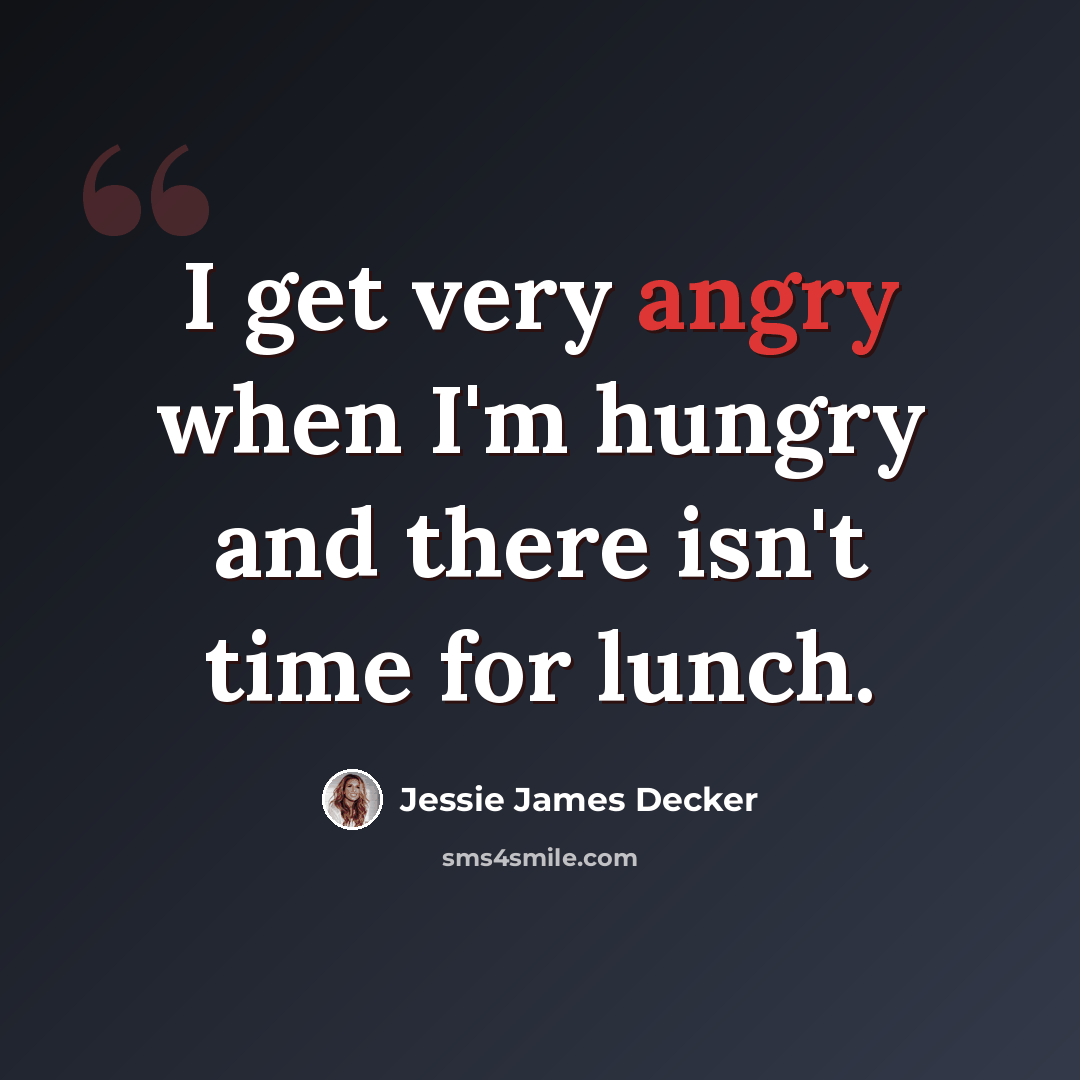 “I get very angry when I'm hungry and there isn't time for lunch.” quote by Jessie James Decker