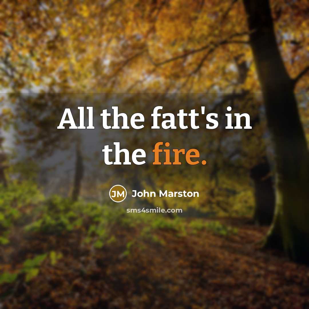 “All the fatt's in the fire.” quote by John Marston