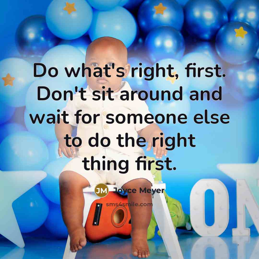 “Do what's right, first. Don't sit around and wait for someone else to do the right thing first.” quote by Joyce Meyer