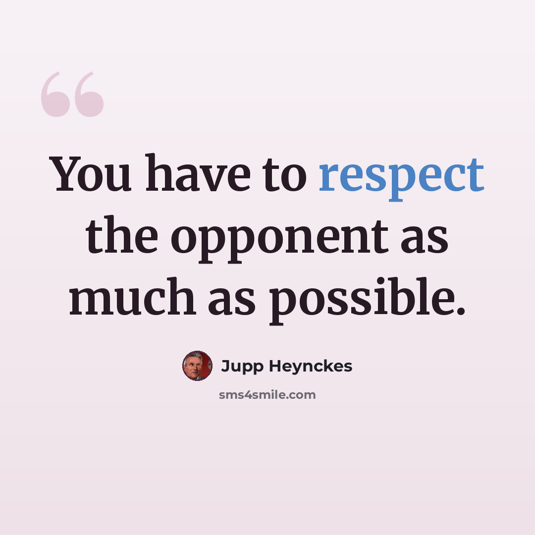 “You have to respect the opponent as much as possible.” quote by Jupp Heynckes