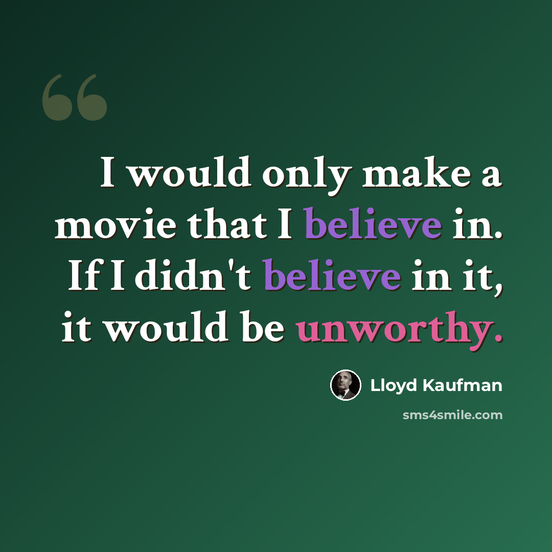 “I would only make a movie that I believe in. If I didn't believe in it, it would be unworthy.” quote by Lloyd Kaufman