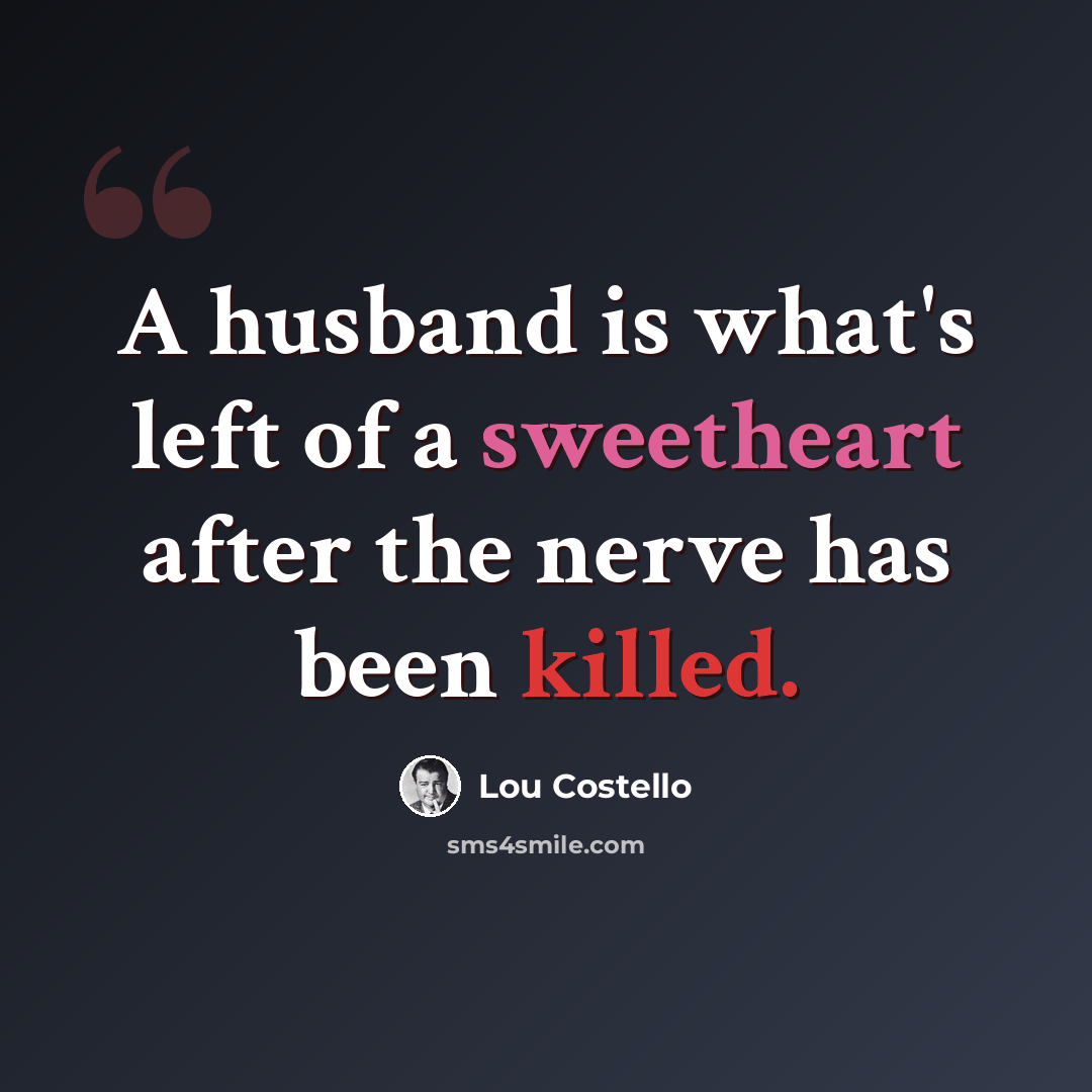 “A husband is what's left of a sweetheart after the nerve has been killed.” quote by Lou Costello