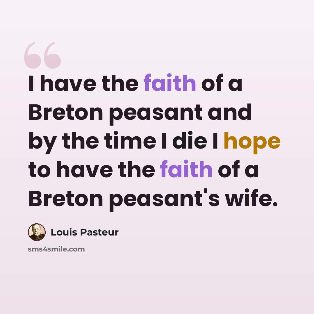 “I have the faith of a Breton peasant and by the time I die I hope to have the faith of a Breton peasant's wife.” quote by Louis Pasteur