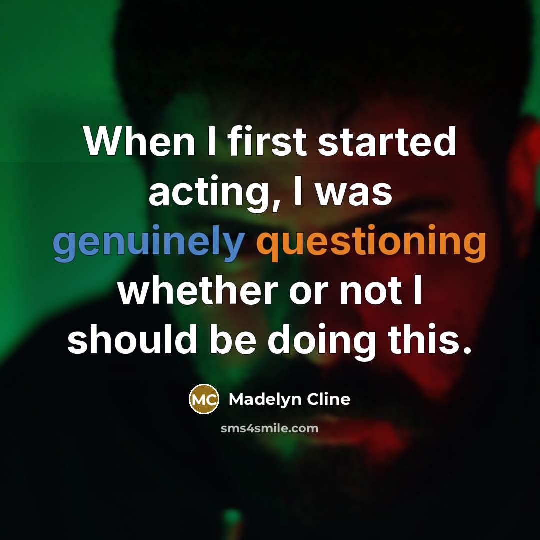 “When I first started acting, I was genuinely questioning whether or not I should be doing this.” quote by Madelyn Cline