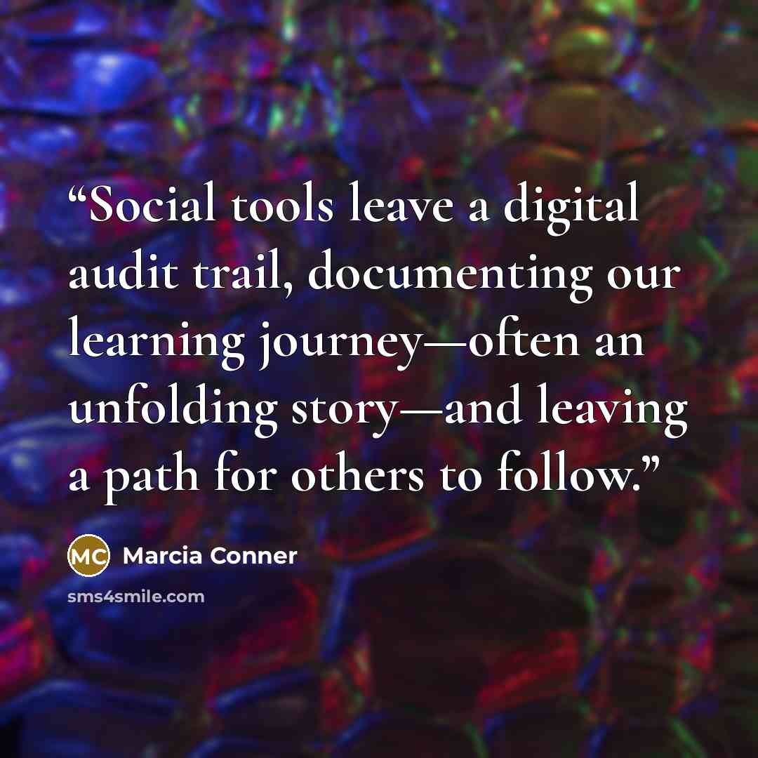 “Social tools leave a digital audit trail, documenting our learning journey—often an unfolding story—and leaving a path for others to follow.” quote by Marcia Conner