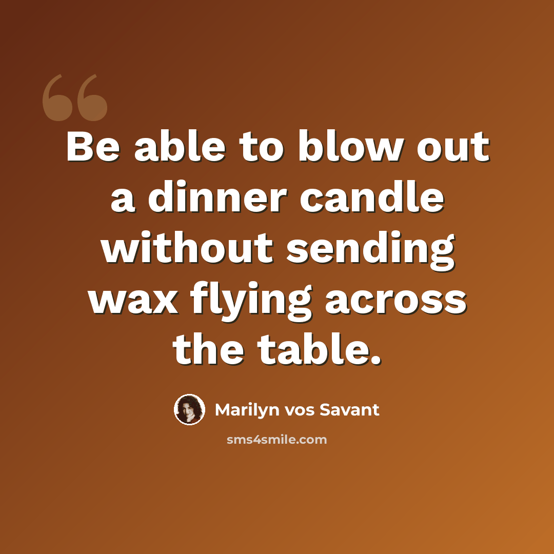“Be able to blow out a dinner candle without sending wax flying across the table.” quote by Marilyn vos Savant