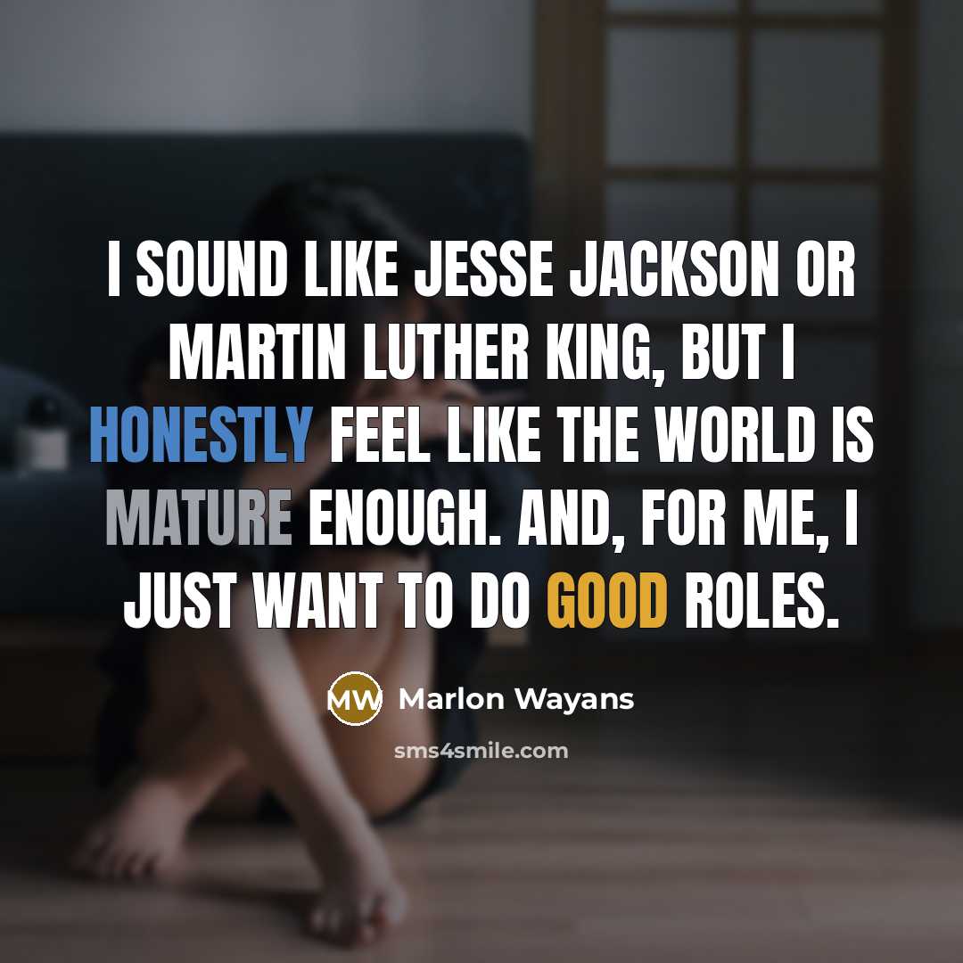“I sound like Jesse Jackson or Martin Luther King, but I honestly feel like the world is mature enough. And, for me, I just want to do good roles.” quote by Marlon Wayans
