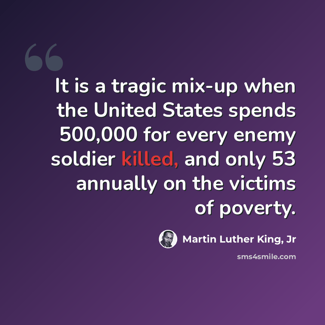 “It is a tragic mix-up when the United States spends 500,000 for every enemy soldier killed, and only 53 annually on the victims of poverty.” quote by Martin Luther King, Jr