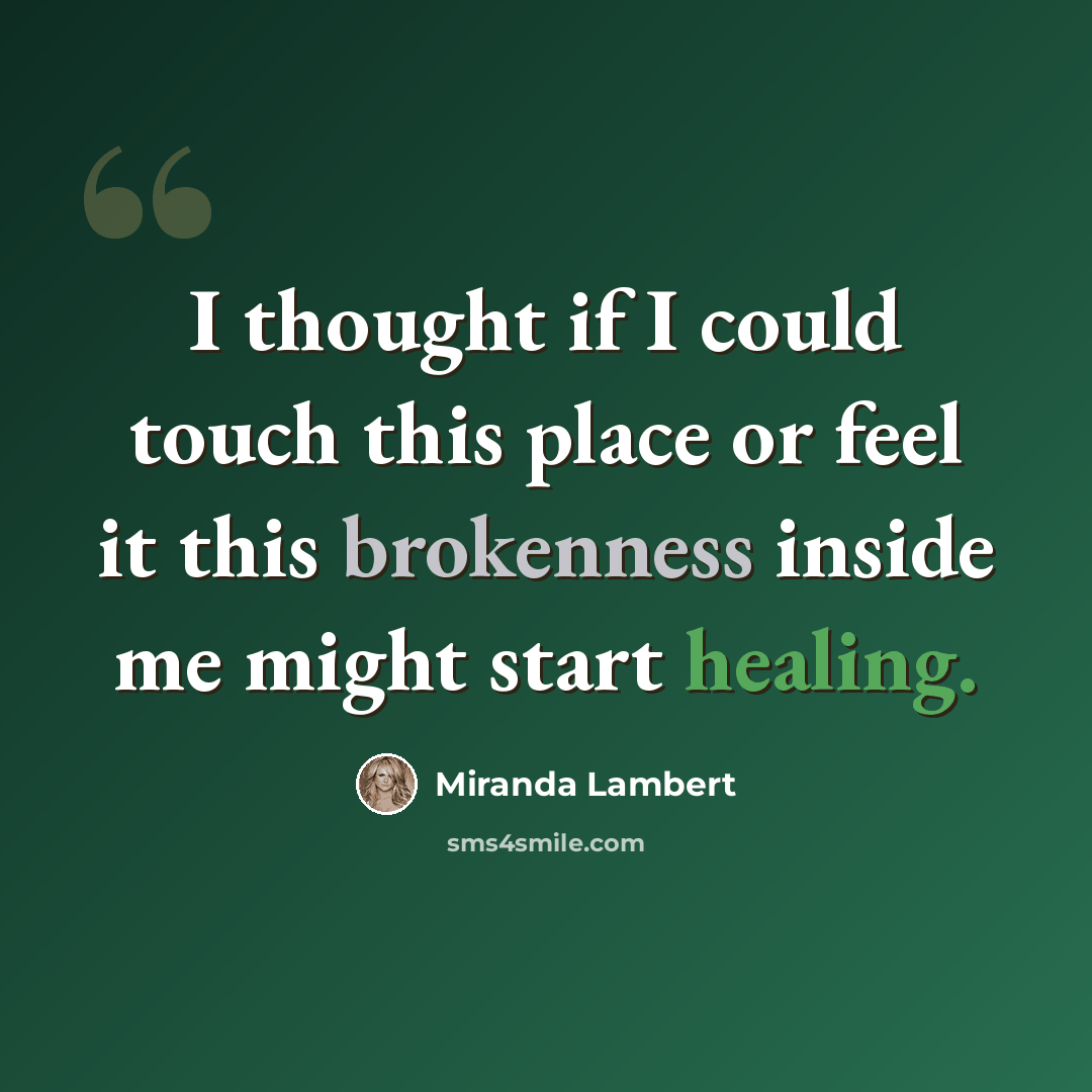 “I thought if I could touch this place or feel it this brokenness inside me might start healing.” quote by Miranda Lambert