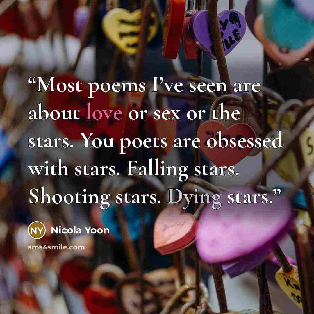 “Most poems I’ve seen are about love or sex or the stars. You poets are obsessed with stars. Falling stars. Shooting stars. Dying stars.” quote by Nicola Yoon