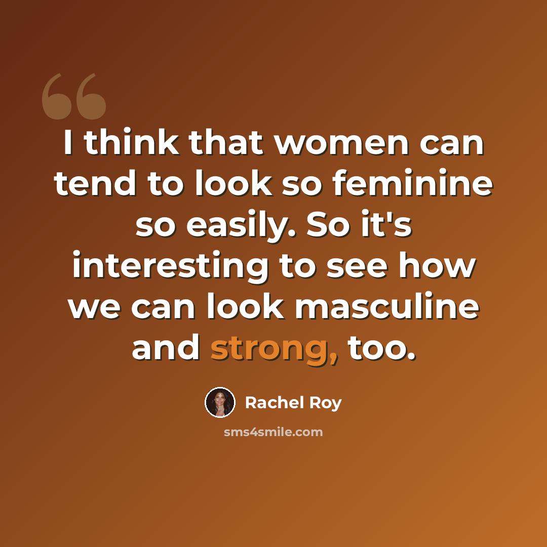 “I think that women can tend to look so feminine so easily. So it's interesting to see how we can look masculine and strong, too.” quote by Rachel Roy