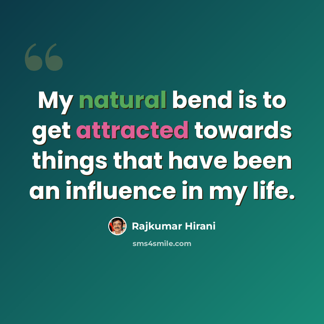 “My natural bend is to get attracted towards things that have been an influence in my life.” quote by Rajkumar Hirani
