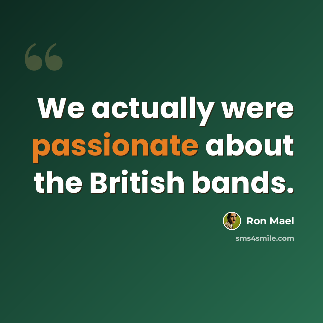 “We actually were passionate about the British bands.” quote by Ron Mael