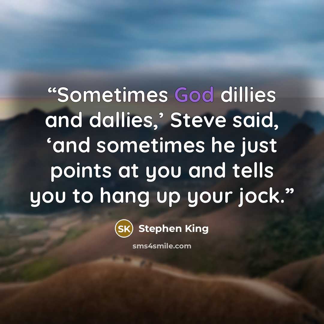 “Sometimes God dillies and dallies,’ Steve said, ‘and sometimes he just points at you and tells you to hang up your jock.” quote by Stephen King
