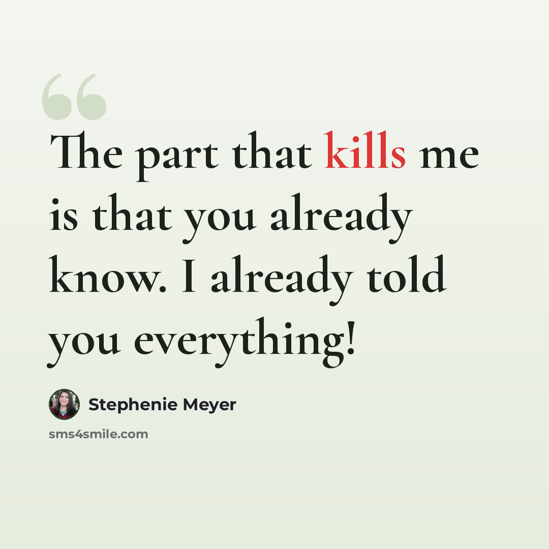 “The part that kills me is that you already know. I already told you everything!” quote by Stephenie Meyer