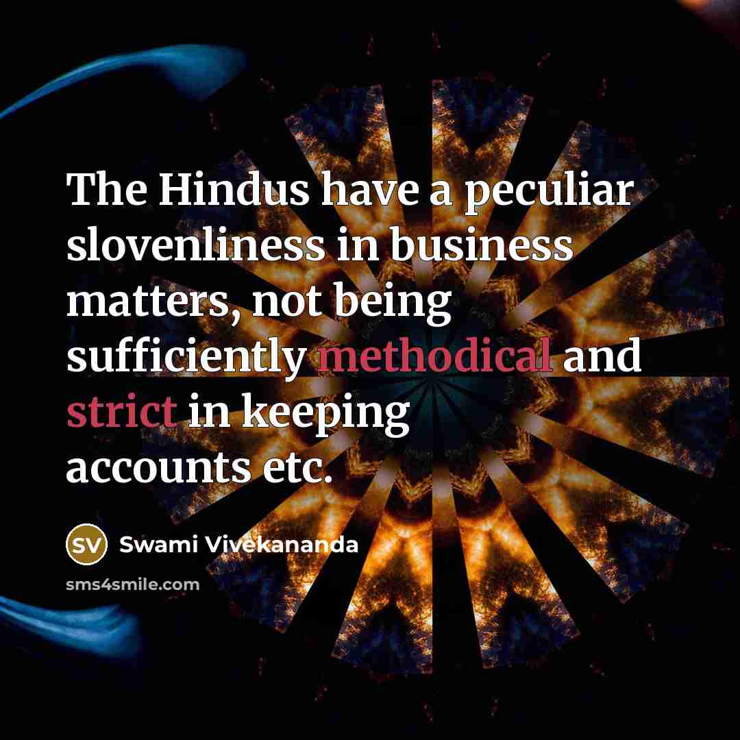“The Hindus have a peculiar slovenliness in business matters, not being sufficiently methodical and strict in keeping accounts etc.” quote by Swami Vivekananda