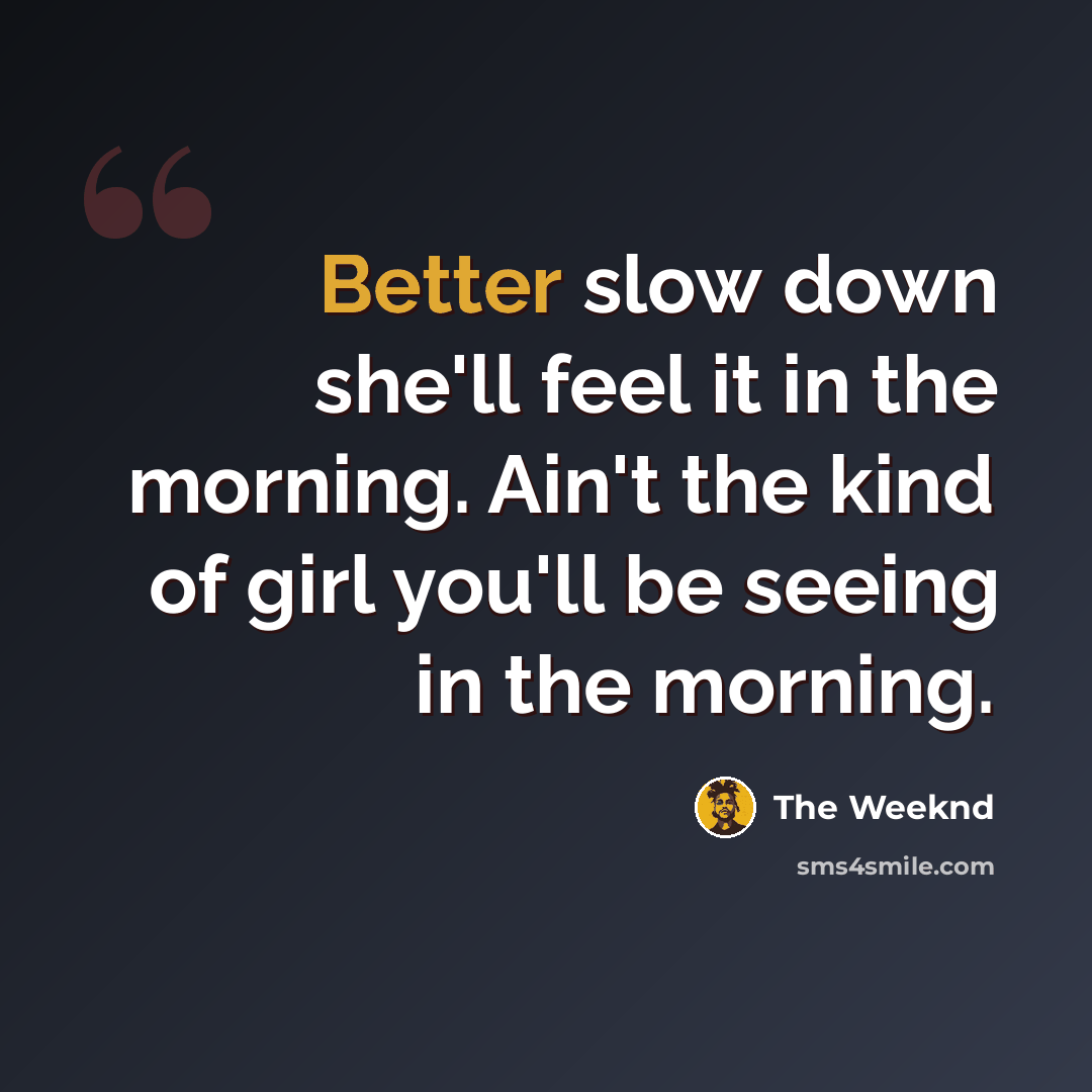 “Better slow down she'll feel it in the morning. Ain't the kind of girl you'll be seeing in the morning.” quote by The Weeknd