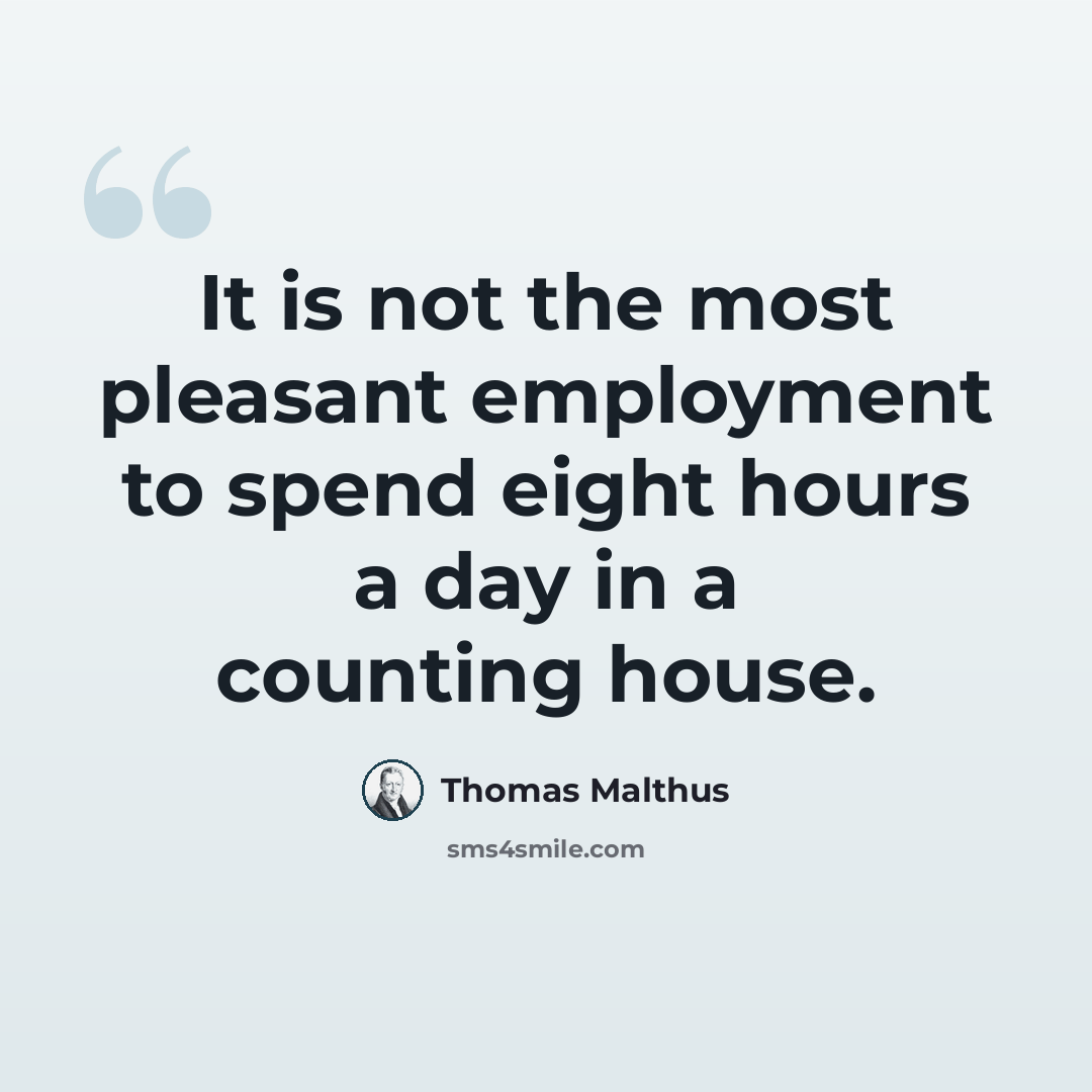 “It is not the most pleasant employment to spend eight hours a day in a counting house.” quote by Thomas Malthus