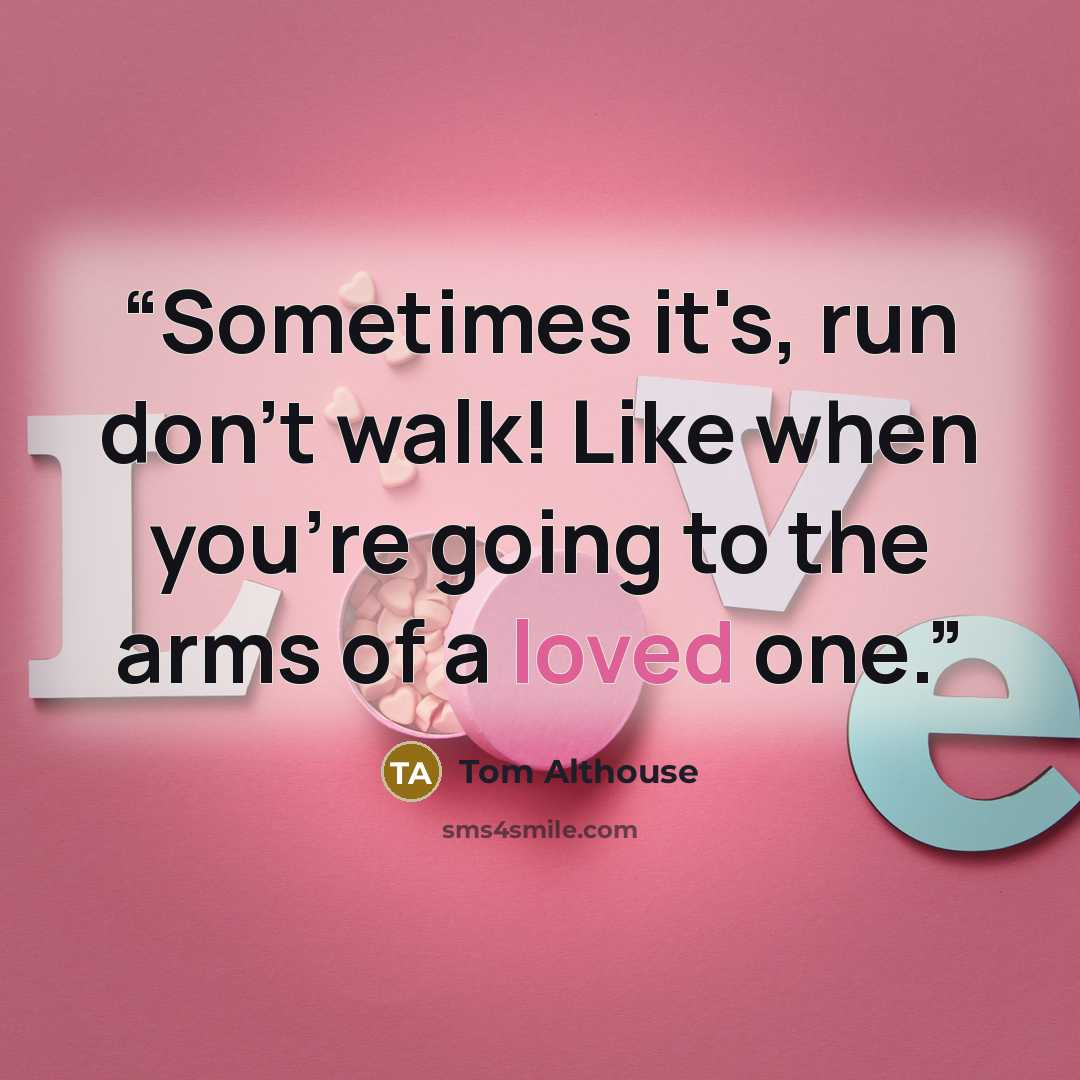 “Sometimes it's, run don't walk! Like when you're going to the arms of a loved one.” quote by Tom Althouse