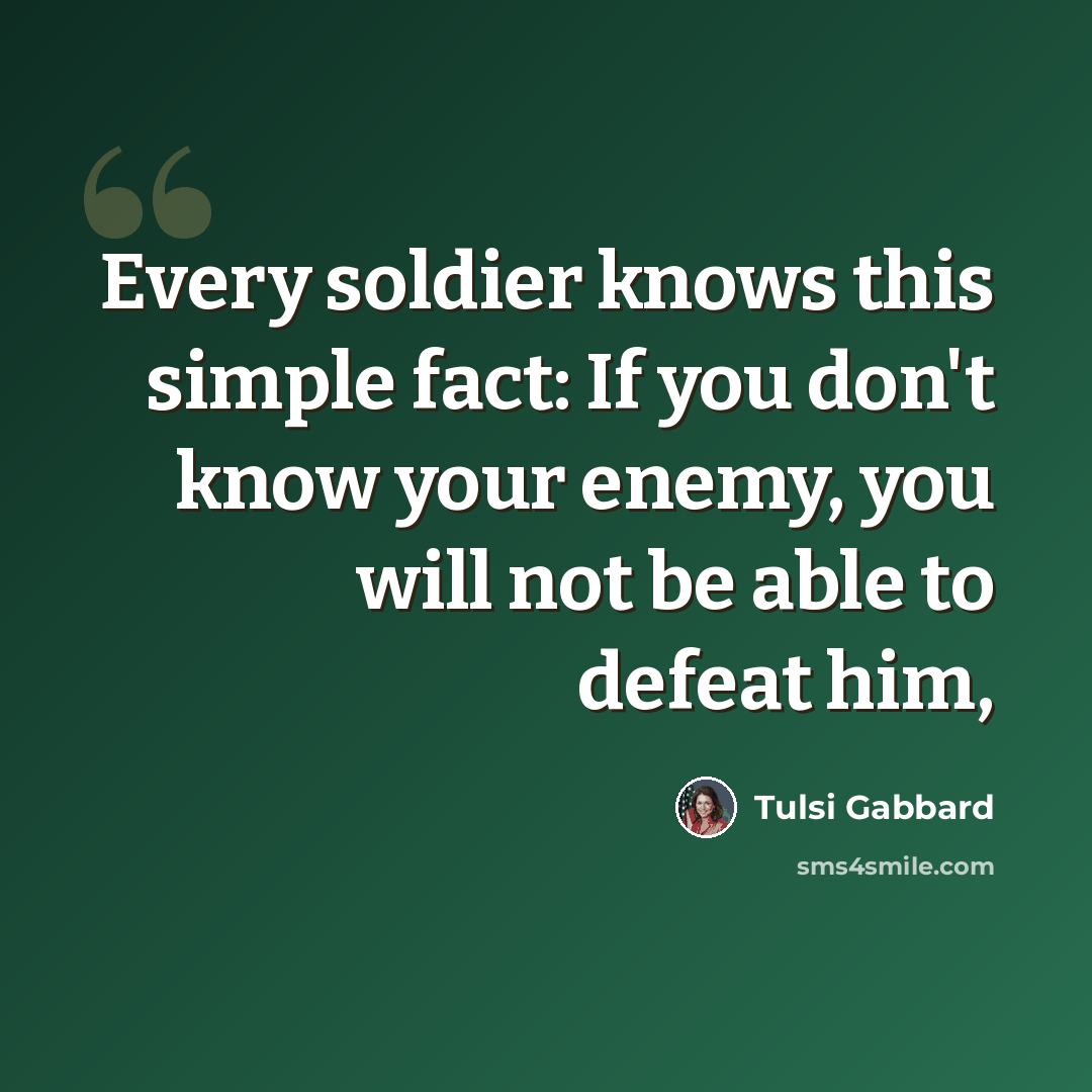 “Every soldier knows this simple fact: If you don't know your enemy, you will not be able to defeat him,” quote by Tulsi Gabbard
