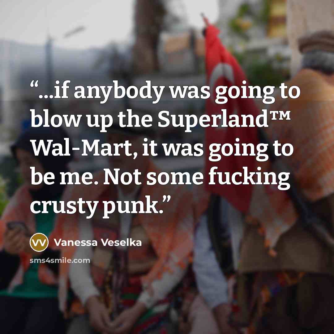 “...if anybody was going to blow up the Superland™ Wal-Mart, it was going to be me. Not some fucking crusty punk.” quote by Vanessa Veselka