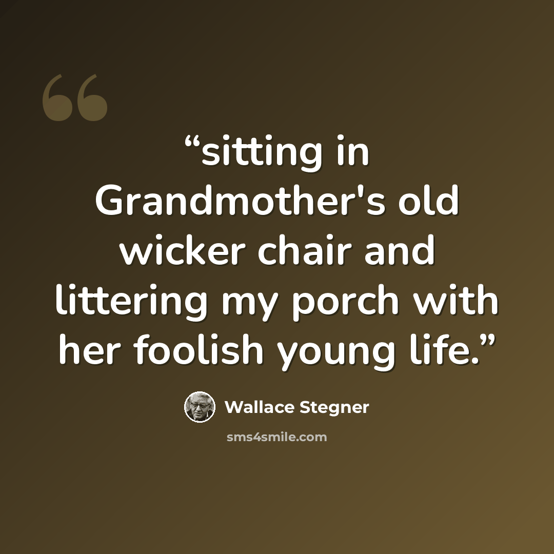 “sitting in Grandmother's old wicker chair and littering my porch with her foolish young life.” quote by Wallace Stegner