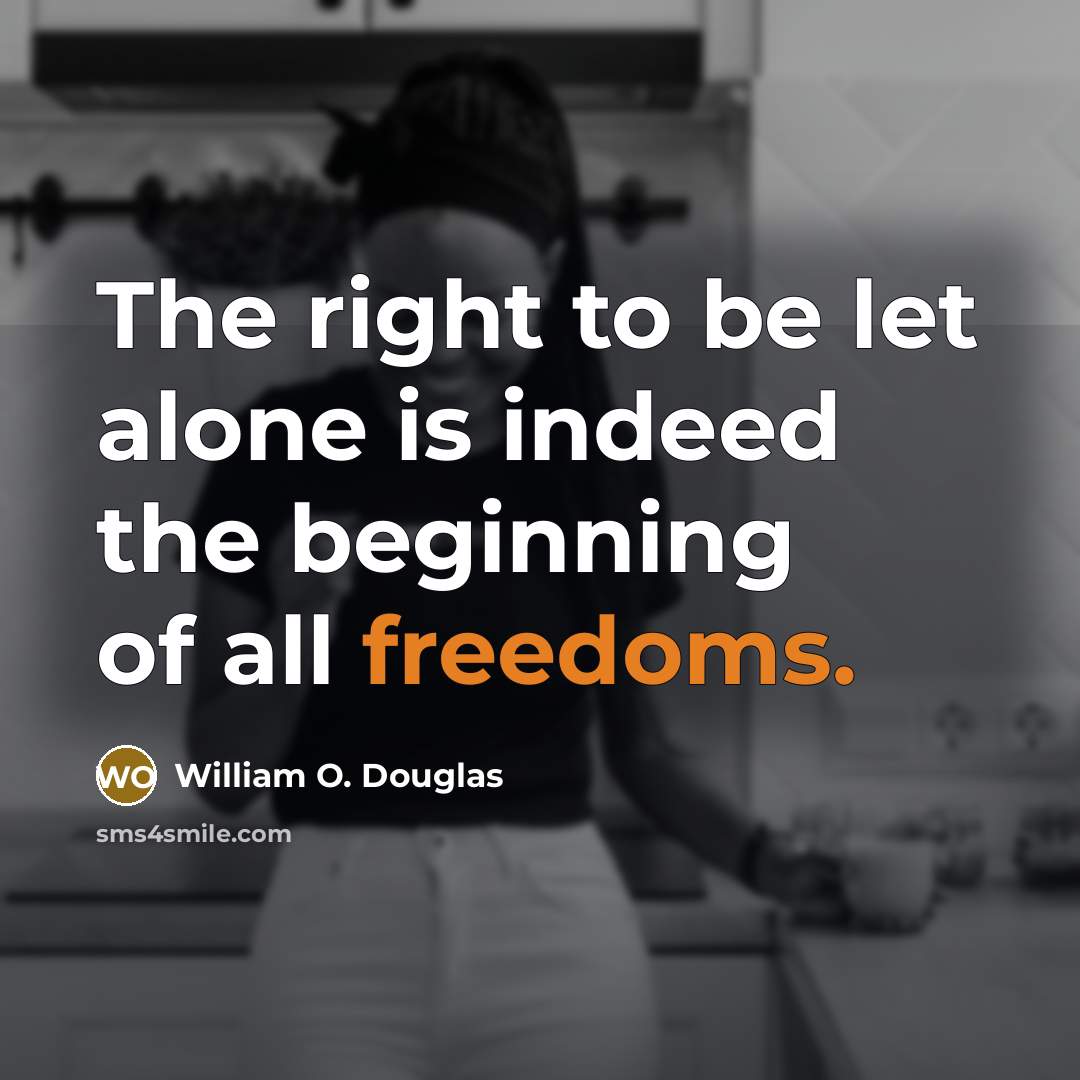 “The right to be let alone is indeed the beginning of all freedoms.” quote by William O. Douglas