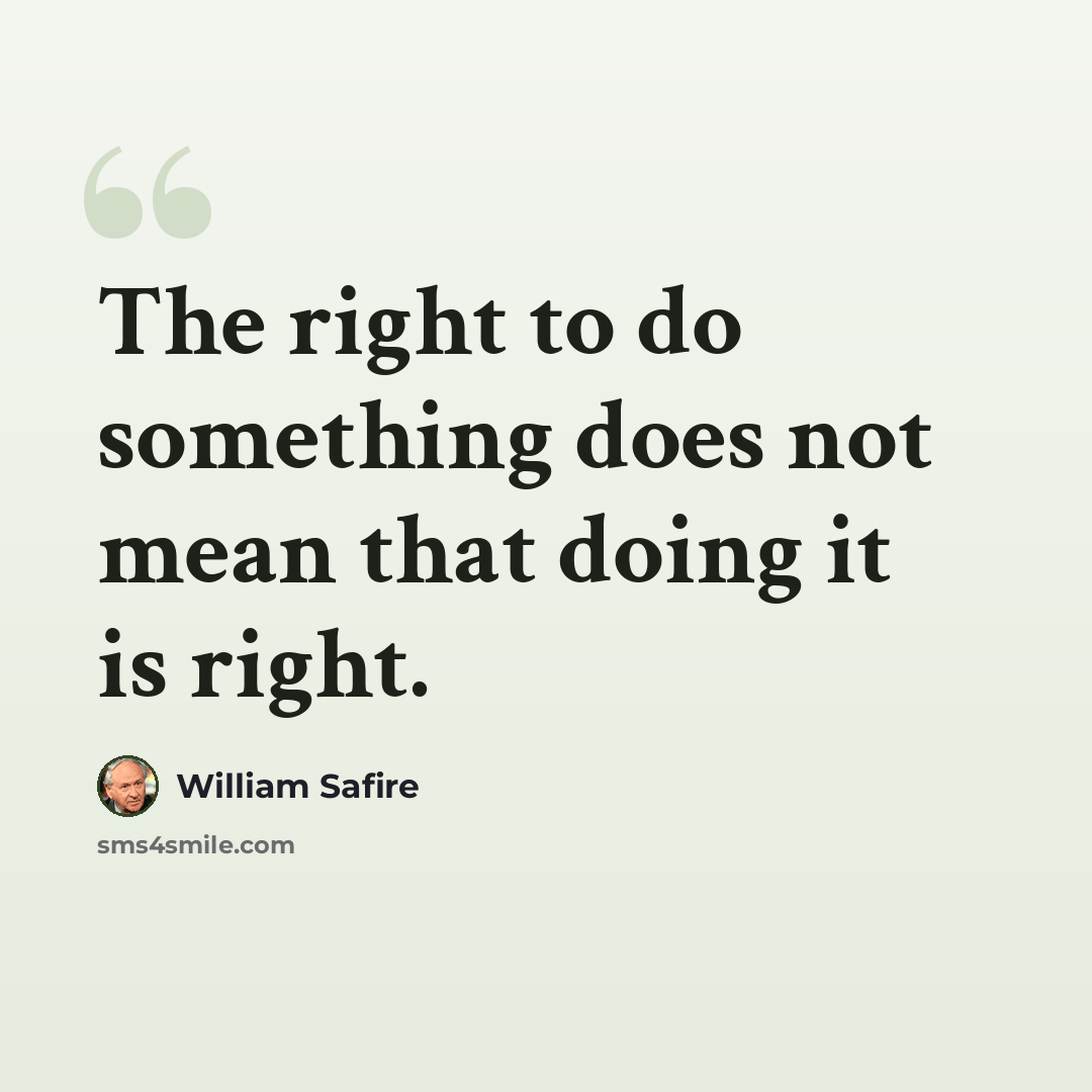 “The right to do something does not mean that doing it is right.” quote by William Safire
