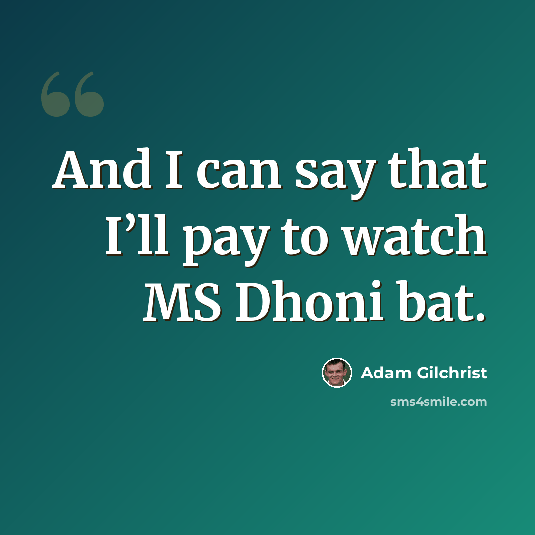 “And I can say that I’ll pay to watch MS Dhoni bat.” quote by Adam Gilchrist