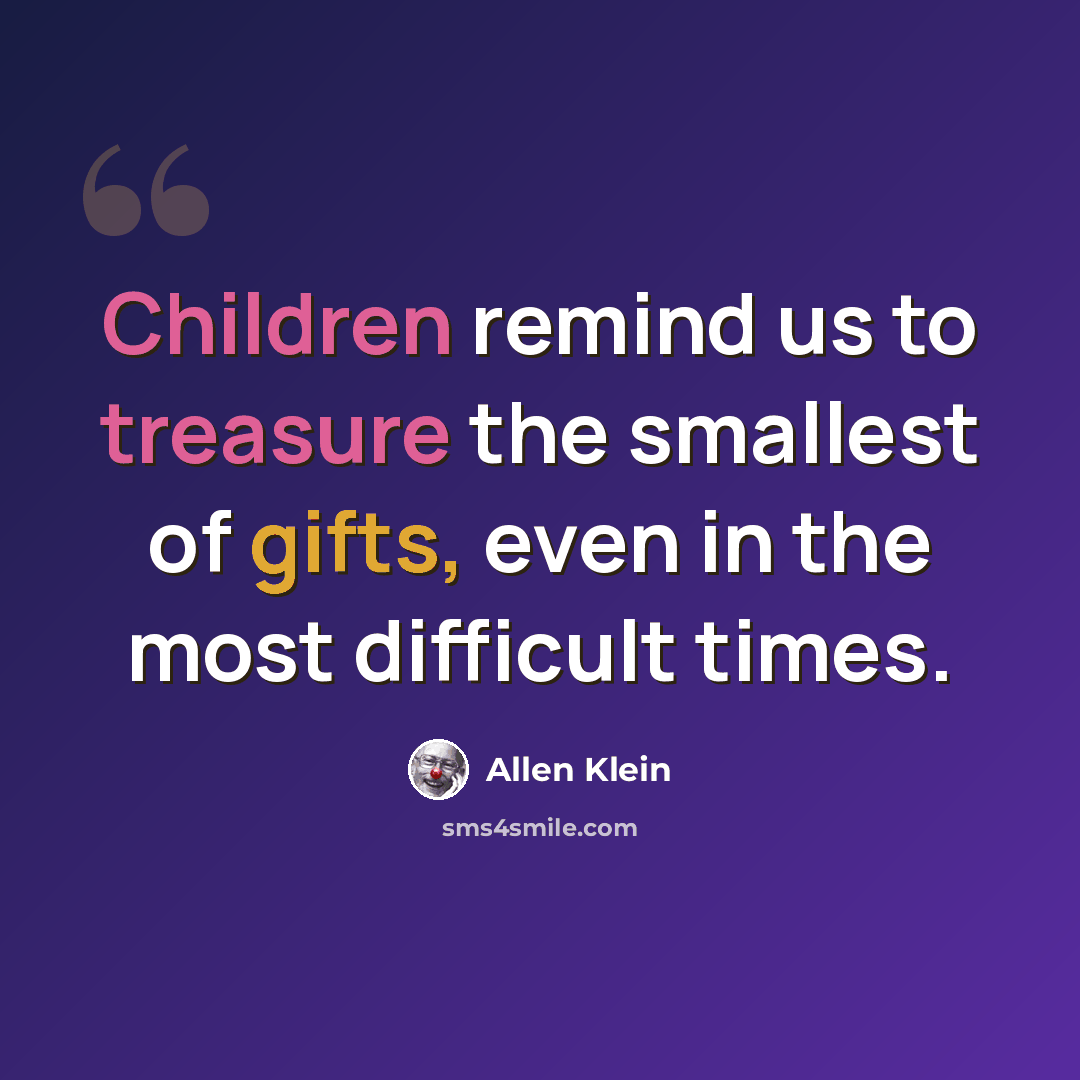 “Children remind us to treasure the smallest of gifts, even in the most difficult times.” quote by Allen Klein