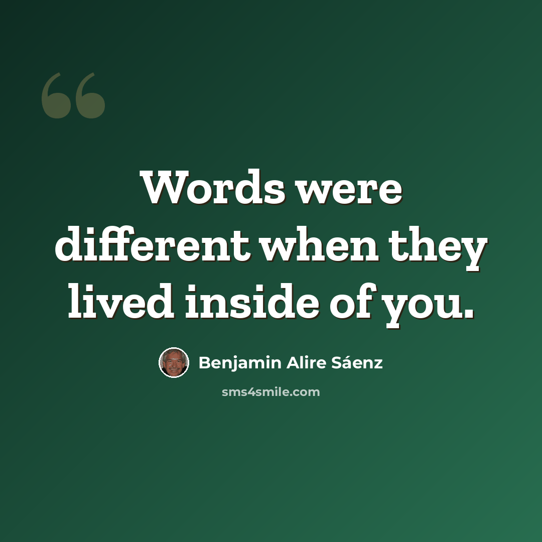 “Words were different when they lived inside of you.” quote by Benjamin Alire Saenz