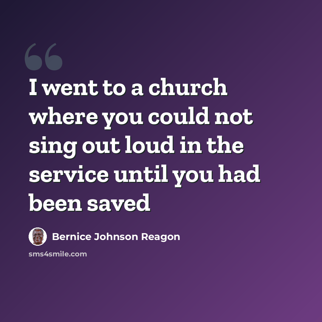 “I went to a church where you could not sing out loud in the service until you had been saved” quote by Bernice Johnson Reagon