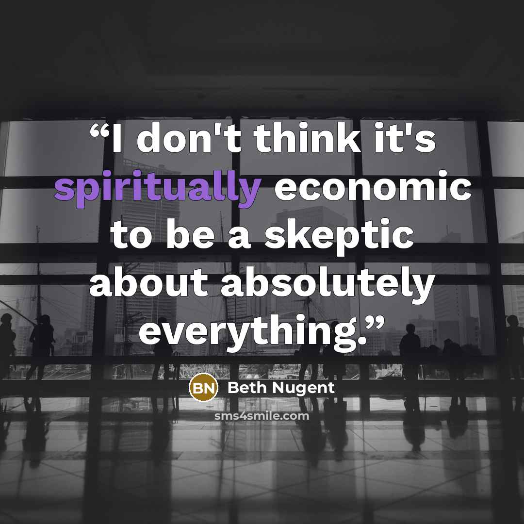 “I don't think it's spiritually economic to be a skeptic about absolutely everything.” quote by Beth Nugent