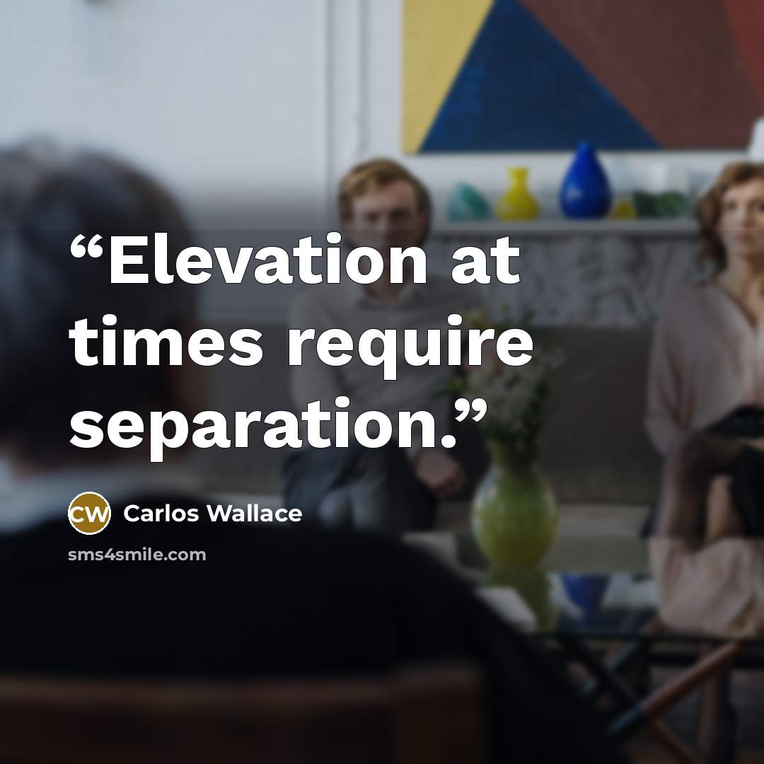 “Elevation at times require separation.” quote by Carlos Wallace