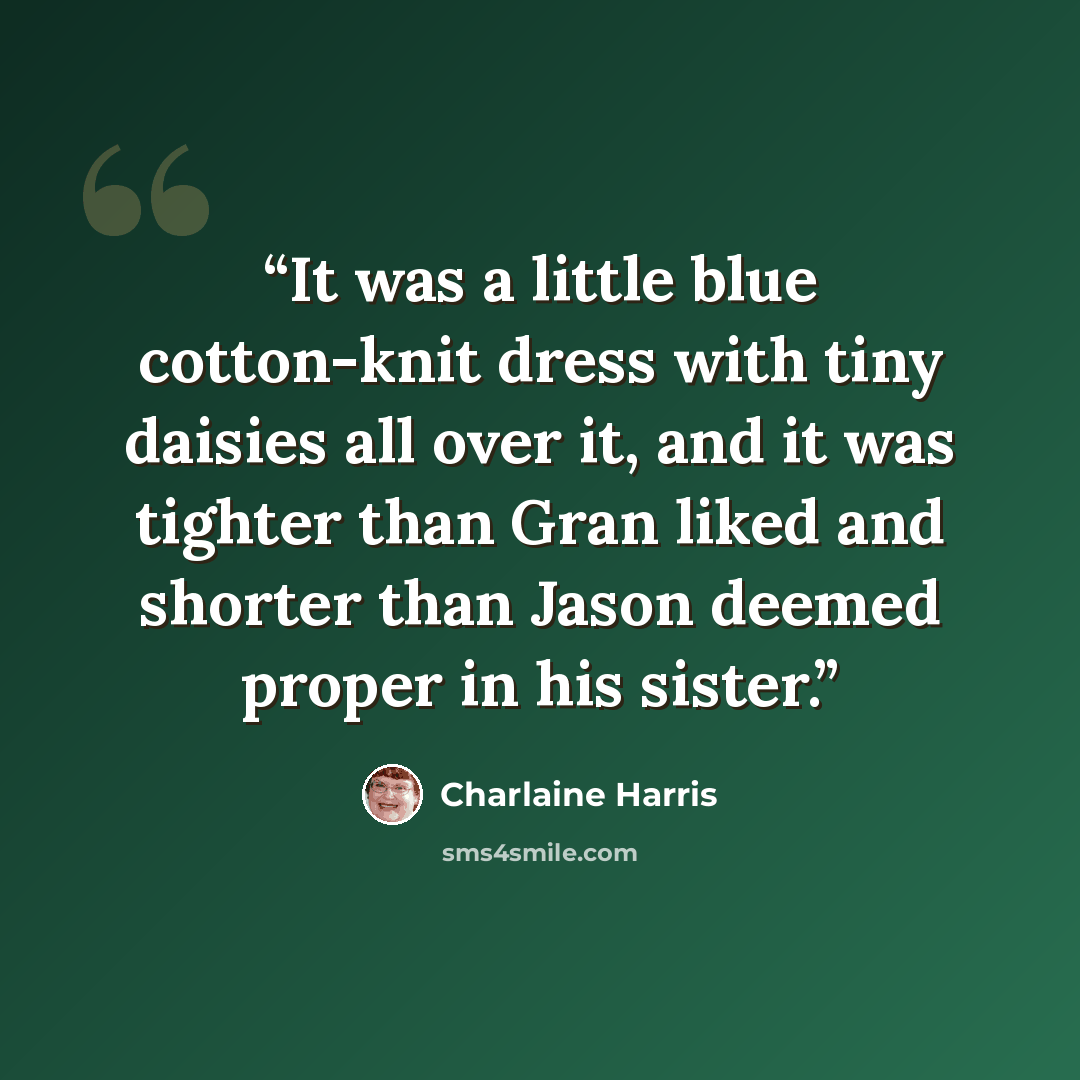 “It was a little blue cotton-knit dress with tiny daisies all over it, and it was tighter than Gran liked and shorter than Jason deemed proper in his sister.” quote by Charlaine Harris