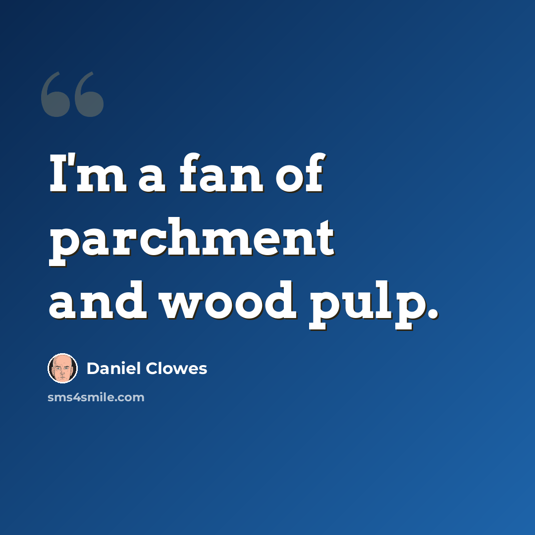“I'm a fan of parchment and wood pulp.” quote by Daniel Clowes